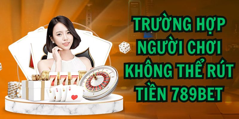 Trường hợp người chơi không thể rút tiền 789BET 